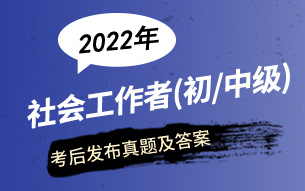 2022年社会工作者考试真题及答案，请查收！